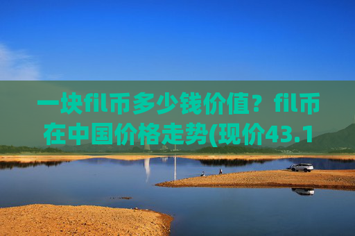 一块fil币多少钱价值？fil币在中国价格走势(现价43.1899元)
