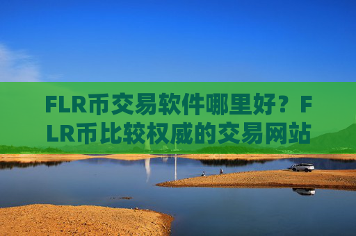 FLR币交易软件哪里好？FLR币比较权威的交易网站