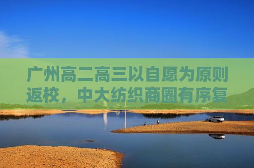 广州高二高三以自愿为原则返校，中大纺织商圈有序复市