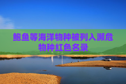 鲍鱼等海洋物种被列入濒危物种红色名录