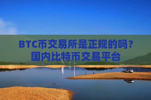 BTC币交易所是正规的吗?国内比特币交易平台