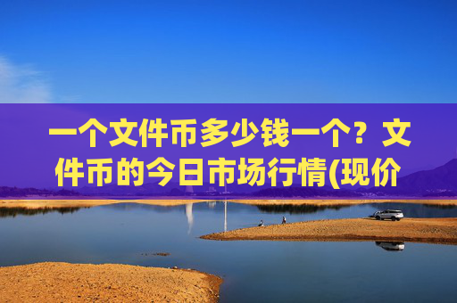 一个文件币多少钱一个？文件币的今日市场行情(现价42.4242元)