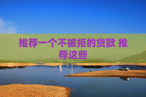 推荐一个不被拒的贷款 推荐这些