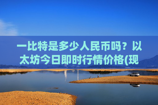 一比特是多少人民币吗?以太坊今日即时行情价格(现价26884.75元)