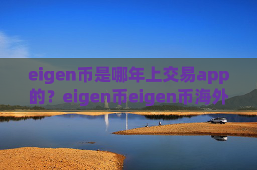 eigen币是哪年上交易app的?eigen币eigen币海外交易所