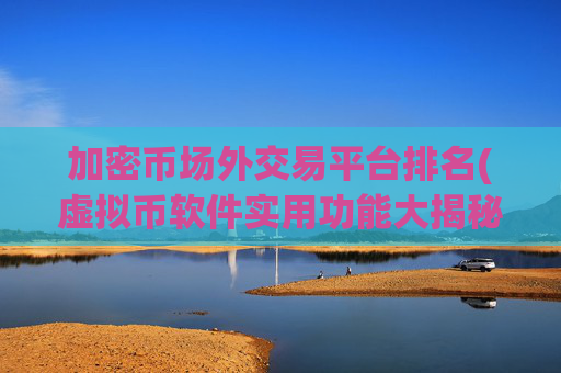 加密币场外交易平台排名(虚拟币软件实用功能大揭秘)