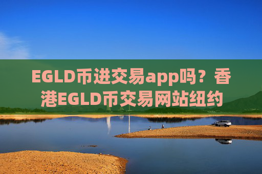 EGLD币进交易app吗?香港EGLD币交易网站纽约