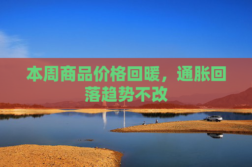 本周商品价格回暖，通胀回落趋势不改