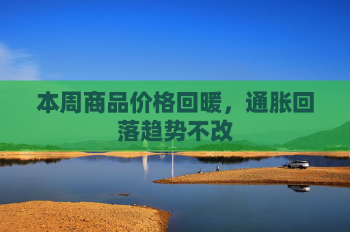 本周商品价格回暖，通胀回落趋势不改