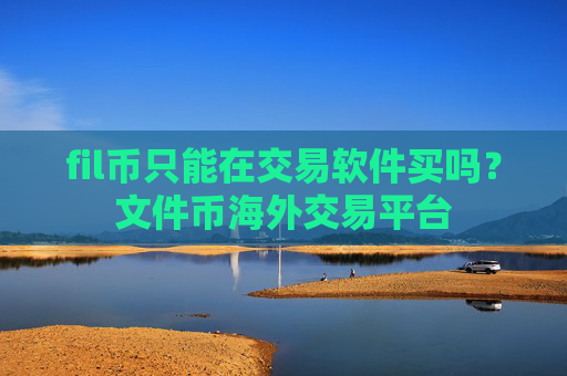 fil币只能在交易软件买吗?文件币海外交易平台