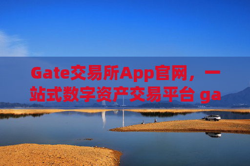 Gate交易所App官网，一站式数字资产交易平台 gate交易所 app官网