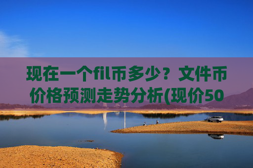 现在一个fil币多少？文件币价格预测走势分析(现价50.0282元)