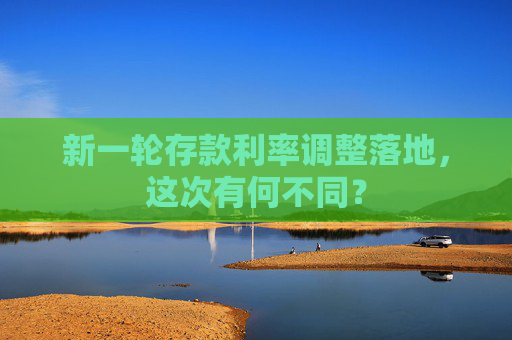 新一轮存款利率调整落地，这次有何不同？