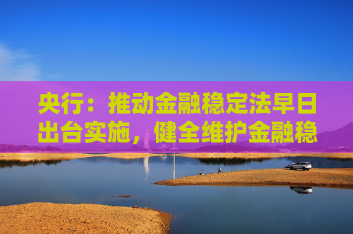 央行：推动金融稳定法早日出台实施，健全维护金融稳定的长效机制