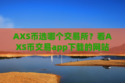 AXS币选哪个交易所?看AXS币交易app下载的网站