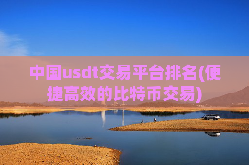 中国usdt交易平台排名(便捷高效的比特币交易)