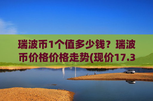 瑞波币1个值多少钱？瑞波币价格价格走势(现价17.3371元)