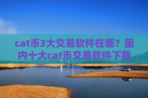 cat币3大交易软件在哪？国内十大cat币交易软件下载