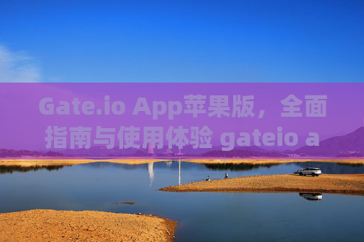 Gate.io App苹果版，全面指南与使用体验 gateio app苹果版