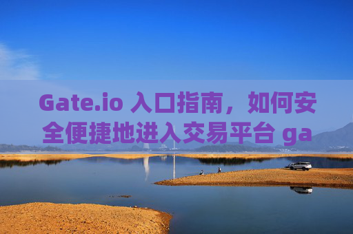 Gate.io 入口指南，如何安全便捷地进入交易平台 gateio 入口