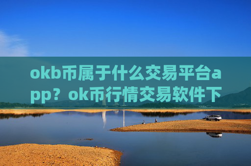 okb币属于什么交易平台app?ok币行情交易软件下载