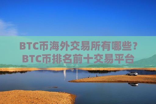 BTC币海外交易所有哪些?BTC币排名前十交易平台