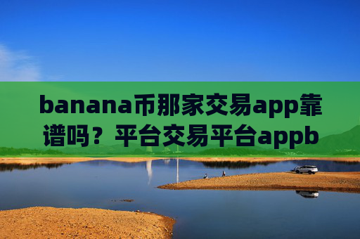 banana币那家交易app靠谱吗?平台交易平台appbanana币