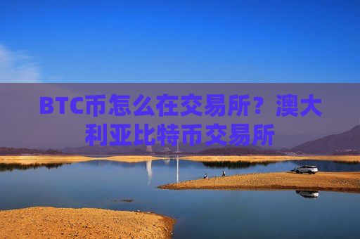 BTC币怎么在交易所？澳大利亚比特币交易所