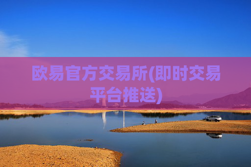 欧易官方交易所(即时交易平台推送)