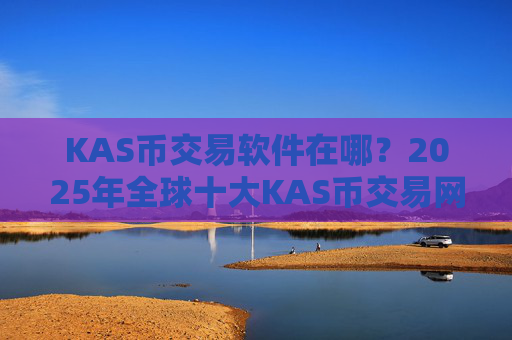 KAS币交易软件在哪?2025年全球十大KAS币交易网站排名