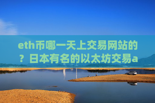 eth币哪一天上交易网站的？日本有名的以太坊交易app