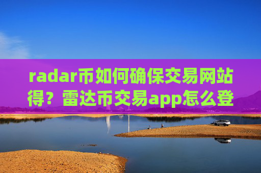 radar币如何确保交易网站得？雷达币交易app怎么登陆不了