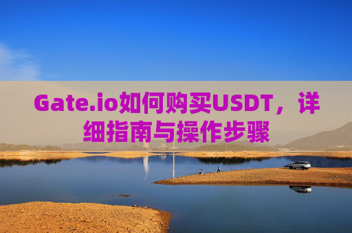 Gate.io如何购买USDT，详细指南与操作步骤