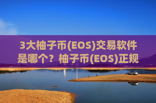 3大柚子币(EOS)交易软件是哪个？柚子币(EOS)正规交易网站中金