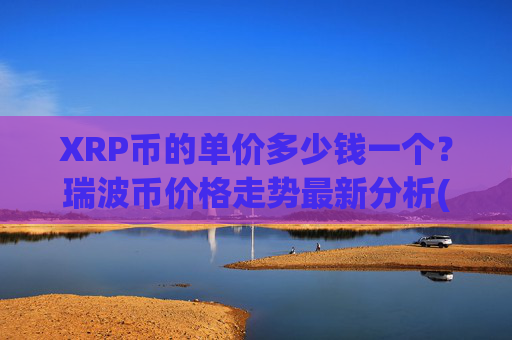 XRP币的单价多少钱一个？瑞波币价格走势最新分析(现价17.3871元)