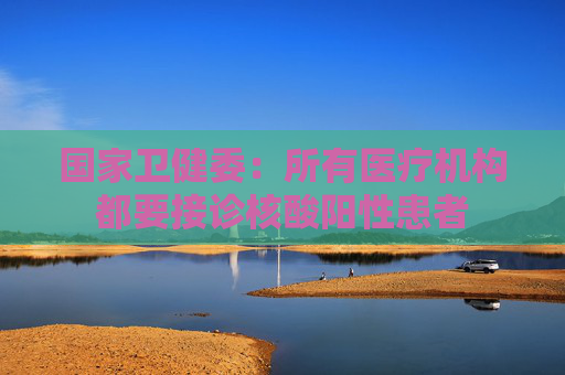 国家卫健委：所有医疗机构都要接诊核酸阳性患者