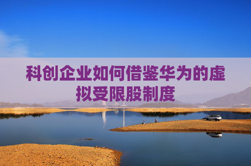 科创企业如何借鉴华为的虚拟受限股制度