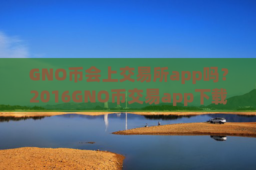 GNO币会上交易所app吗？2016GNO币交易app下载