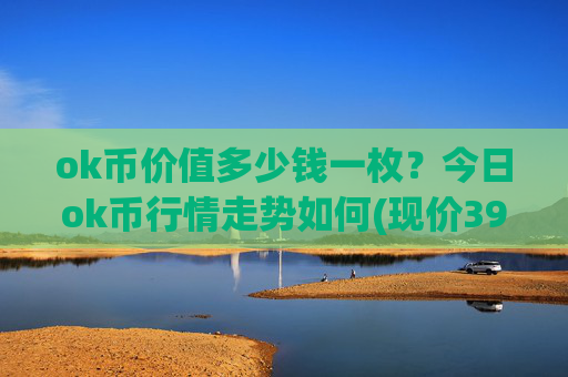 ok币价值多少钱一枚?今日ok币行情走势如何(现价391.714元)