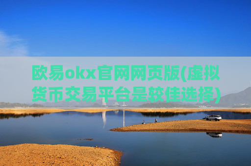 欧易okx官网网页版(虚拟货币交易平台是较佳选择)