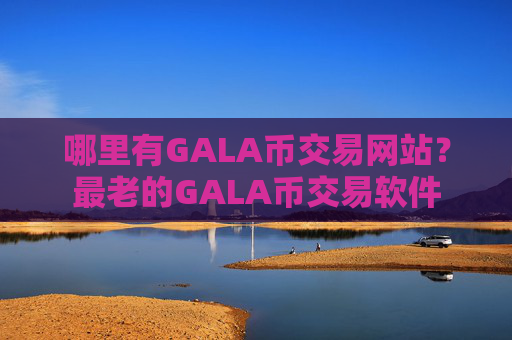 哪里有GALA币交易网站？最老的GALA币交易软件