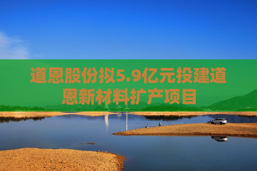 道恩股份拟5.9亿元投建道恩新材料扩产项目