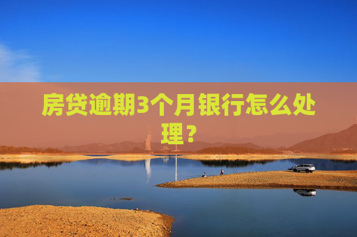 房贷逾期3个月银行怎么处理？