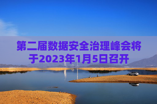 第二届数据安全治理峰会将于2023年1月5日召开