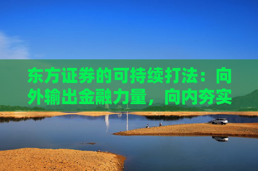 东方证券的可持续打法：向外输出金融力量，向内夯实绿色根基