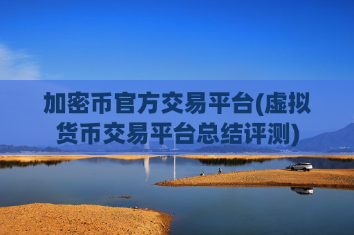 加密币官方交易平台(虚拟货币交易平台总结评测)