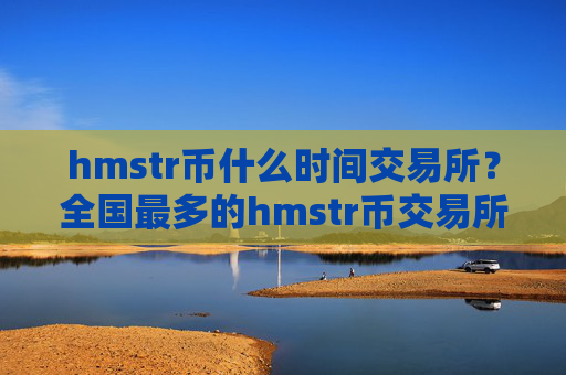 hmstr币什么时间交易所？全国最多的hmstr币交易所