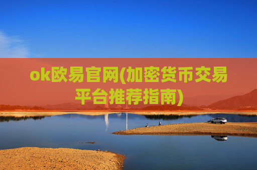 ok欧易官网(加密货币交易平台推荐指南)