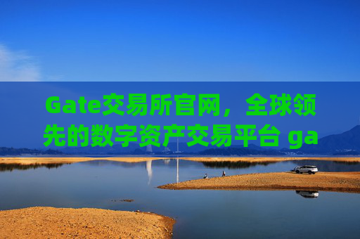 Gate交易所官网，全球领先的数字资产交易平台 gate交易所官网
