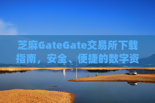 芝麻GateGate交易所下载指南，安全、便捷的数字资产交易平台 芝麻gategate交易所下载